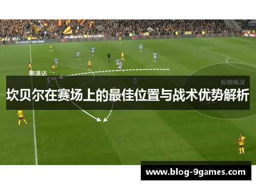 坎贝尔在赛场上的最佳位置与战术优势解析