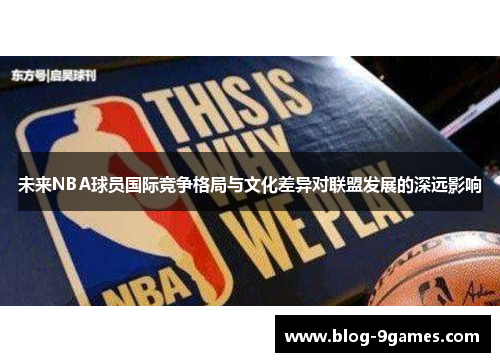 未来NBA球员国际竞争格局与文化差异对联盟发展的深远影响